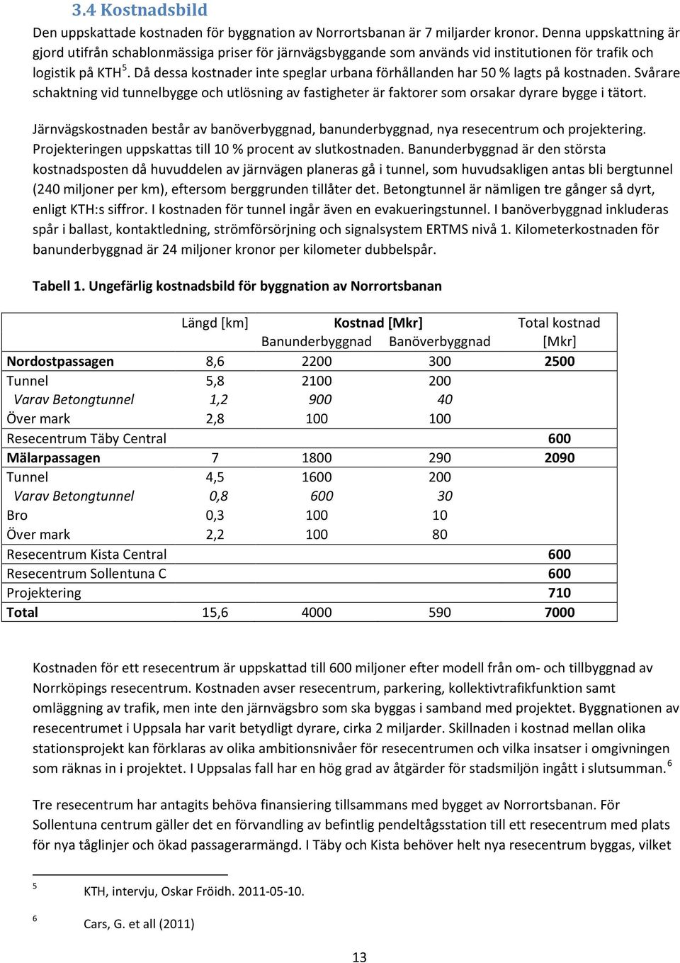 Då dessa kostnader inte speglar urbana förhållanden har 50 % lagts på kostnaden. Svårare schaktning vid tunnelbygge och utlösning av fastigheter är faktorer som orsakar dyrare bygge i tätort.