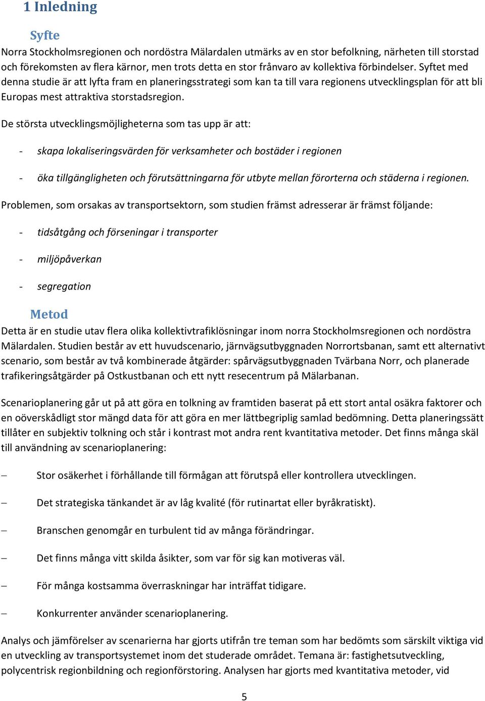 De största utvecklingsmöjligheterna som tas upp är att: - skapa lokaliseringsvärden för verksamheter och bostäder i regionen - öka tillgängligheten och förutsättningarna för utbyte mellan förorterna