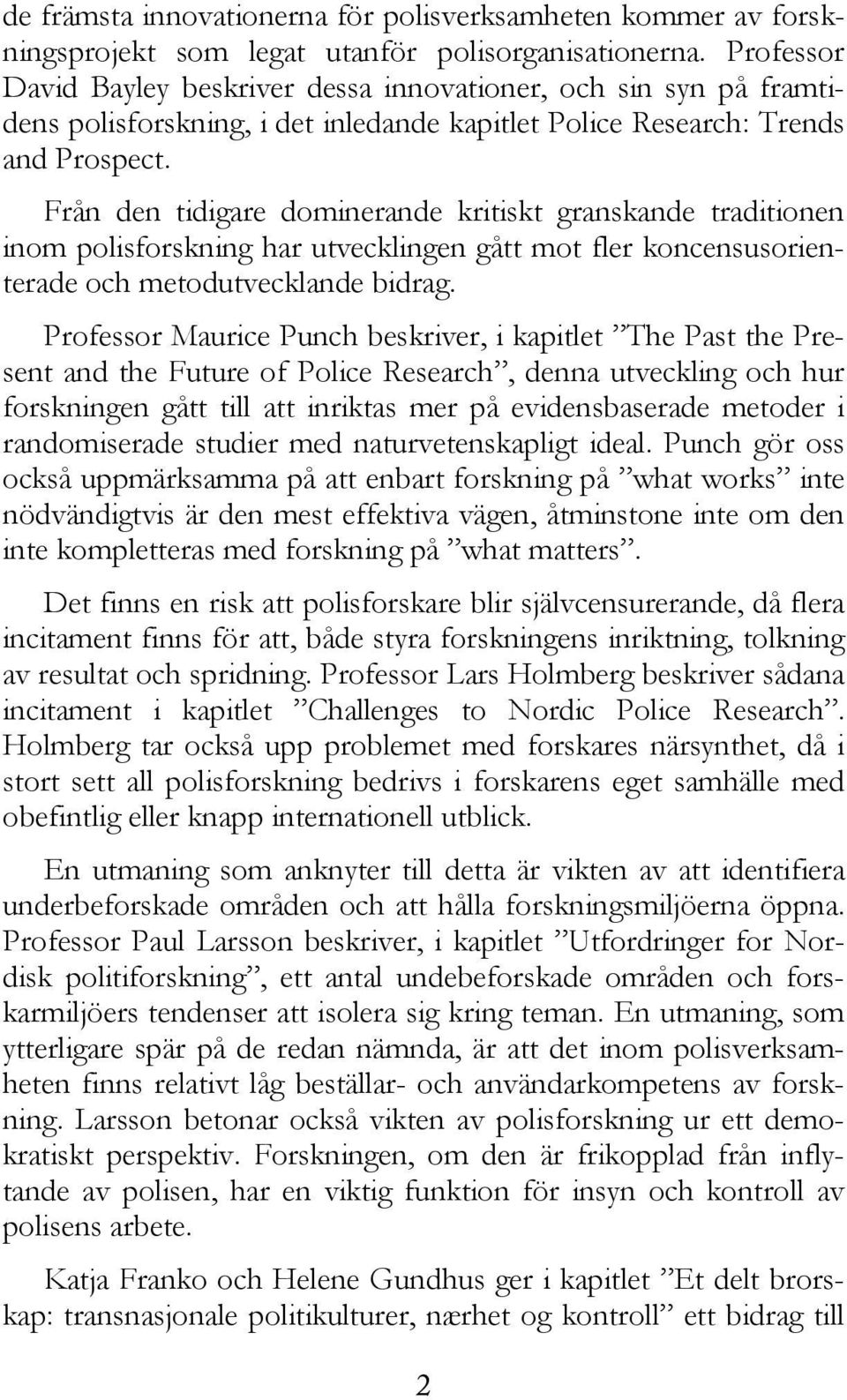 Från den tidigare dominerande kritiskt granskande traditionen inom polisforskning har utvecklingen gått mot fler koncensusorienterade och metodutvecklande bidrag.