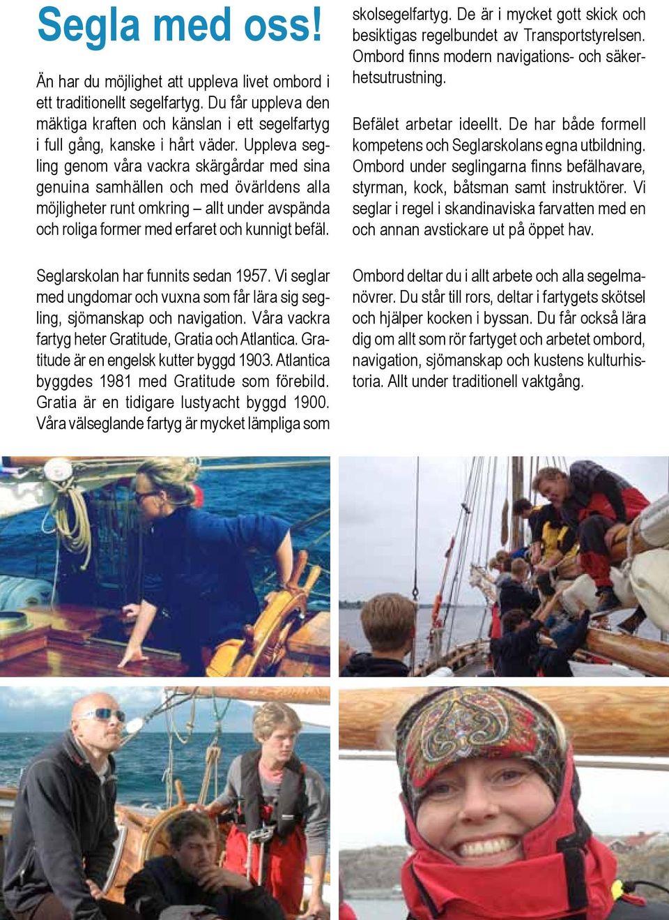 Seglarskolan har funnits sedan 1957. Vi seglar med ungdomar och vuxna som får lära sig segling, sjömanskap och navigation. Våra vackra fartyg heter Gratitude, Gratia och Atlantica.