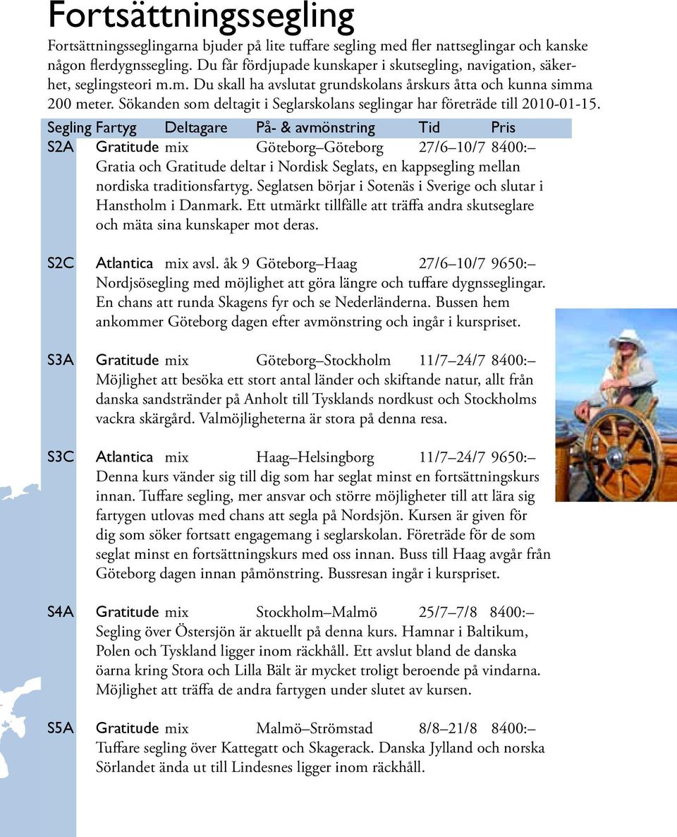 Sökanden som deltagit i Seglarskolans seglingar har företräde till 2010-01-15.