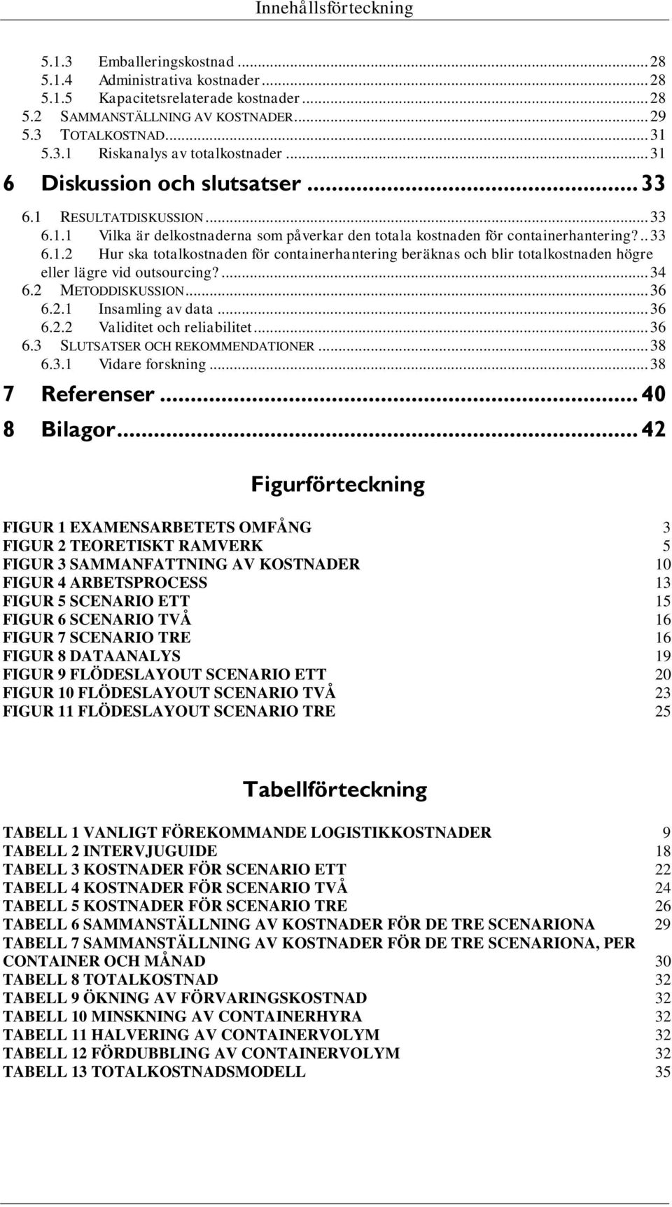 ... 34 6.2 METODDISKUSSION... 36 6.2.1 Insamling av data... 36 6.2.2 Validitet och reliabilitet... 36 6.3 SLUTSATSER OCH REKOMMENDATIONER... 38 6.3.1 Vidare forskning... 38 7 Referenser... 40 8 Bilagor.