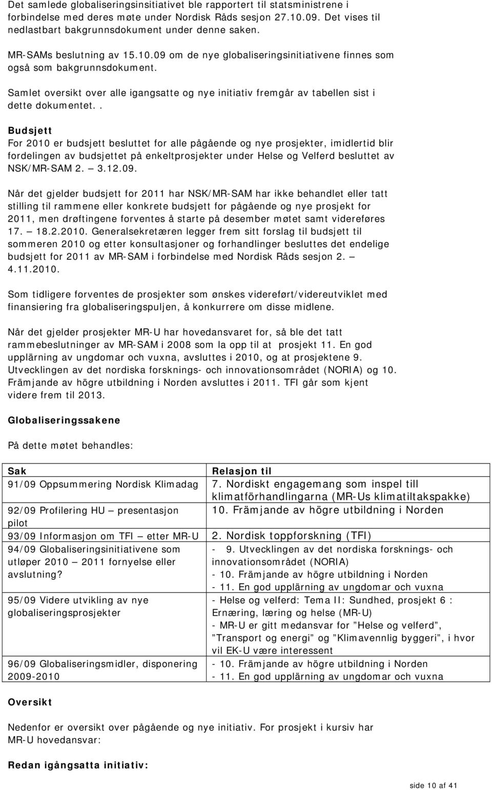 Samlet oversikt over alle igangsatte og nye initiativ fremgår av tabellen sist i dette dokumentet.