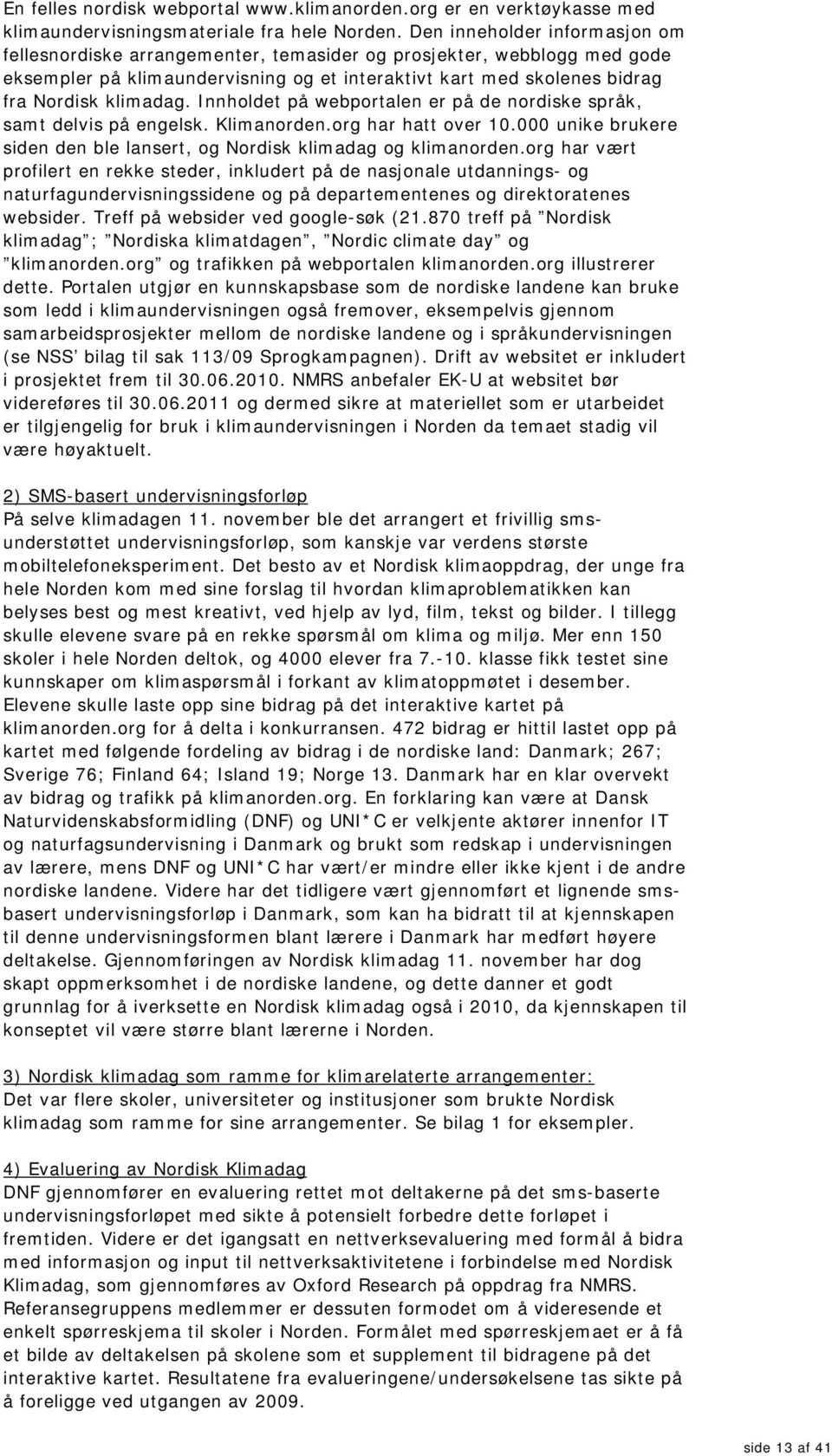 Innholdet på webportalen er på de nordiske språk, samt delvis på engelsk. Klimanorden.org har hatt over 10.000 unike brukere siden den ble lansert, og Nordisk klimadag og klimanorden.