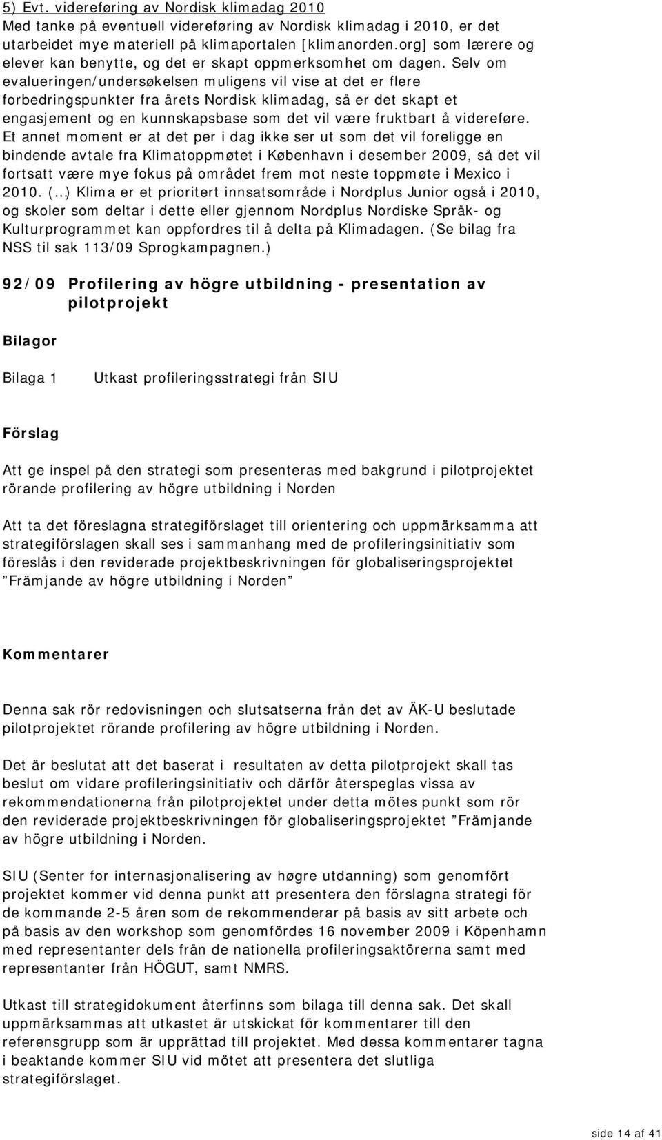 Selv om evalueringen/undersøkelsen muligens vil vise at det er flere forbedringspunkter fra årets Nordisk klimadag, så er det skapt et engasjement og en kunnskapsbase som det vil være fruktbart å