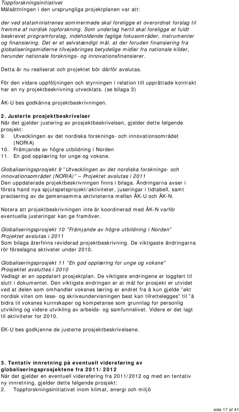 Det er et selvstændigt mål, at der foruden finansiering fra globaliseringsmidlerne tilvejebringes betydelige midler fra nationale kilder, herunder nationale forsknings- og innovationsfinansierer.