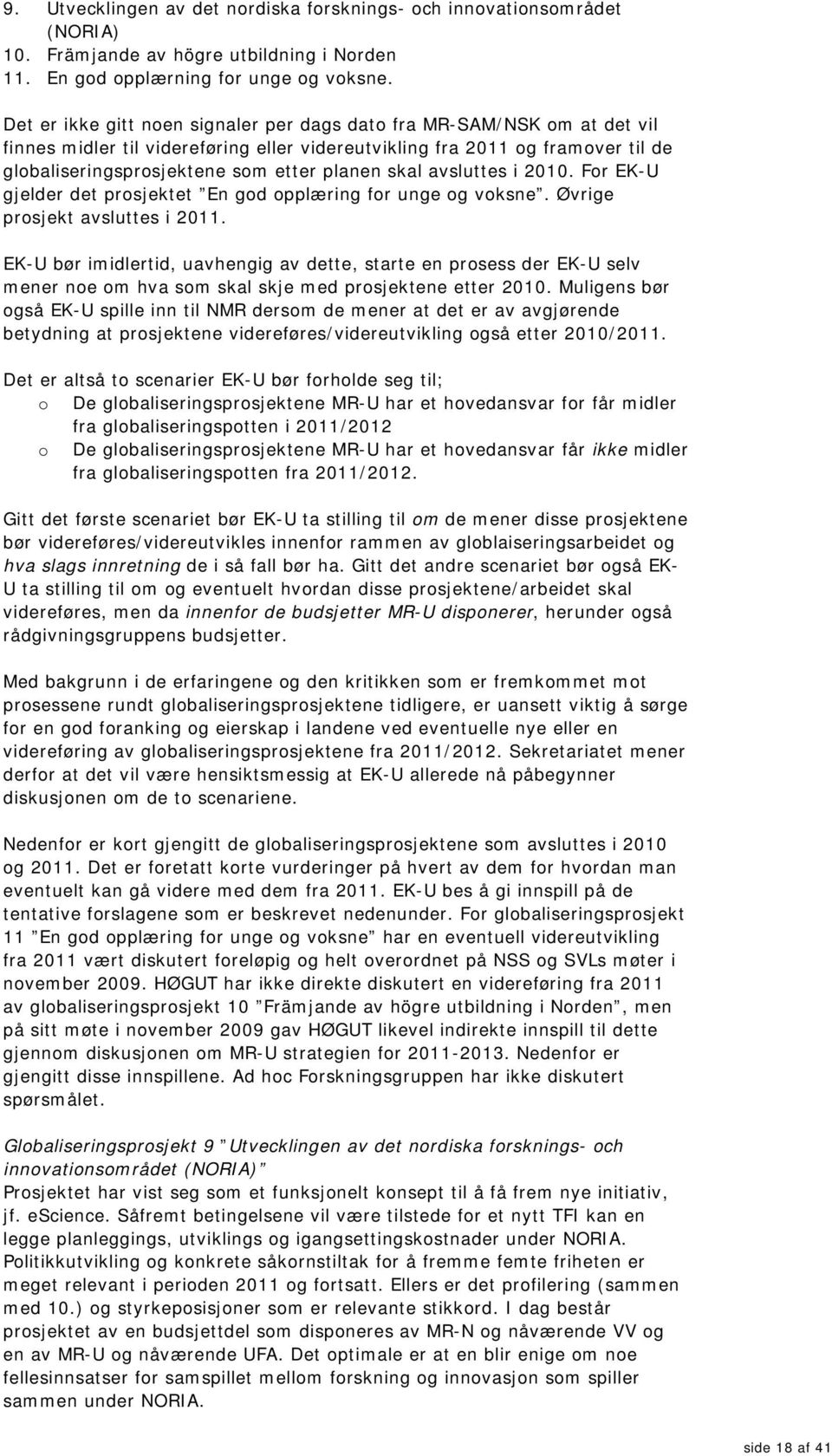 skal avsluttes i 2010. For EK-U gjelder det prosjektet En god opplæring for unge og voksne. Øvrige prosjekt avsluttes i 2011.