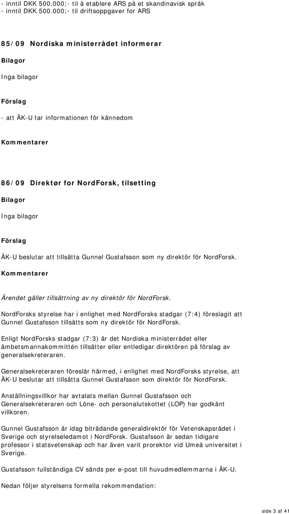 bilagor Förslag ÄK-U beslutar att tillsätta Gunnel Gustafsson som ny direktör för NordForsk. Ärendet gäller tillsättning av ny direktör för NordForsk.