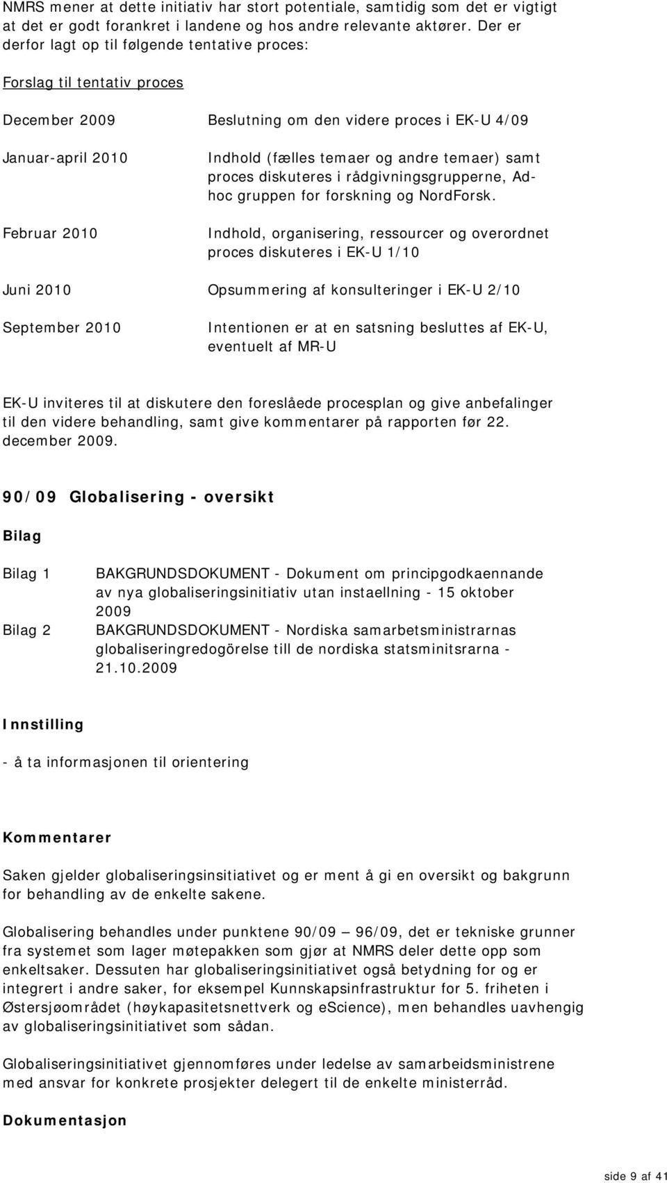 andre temaer) samt proces diskuteres i rådgivningsgrupperne, Adhoc gruppen for forskning og NordForsk.