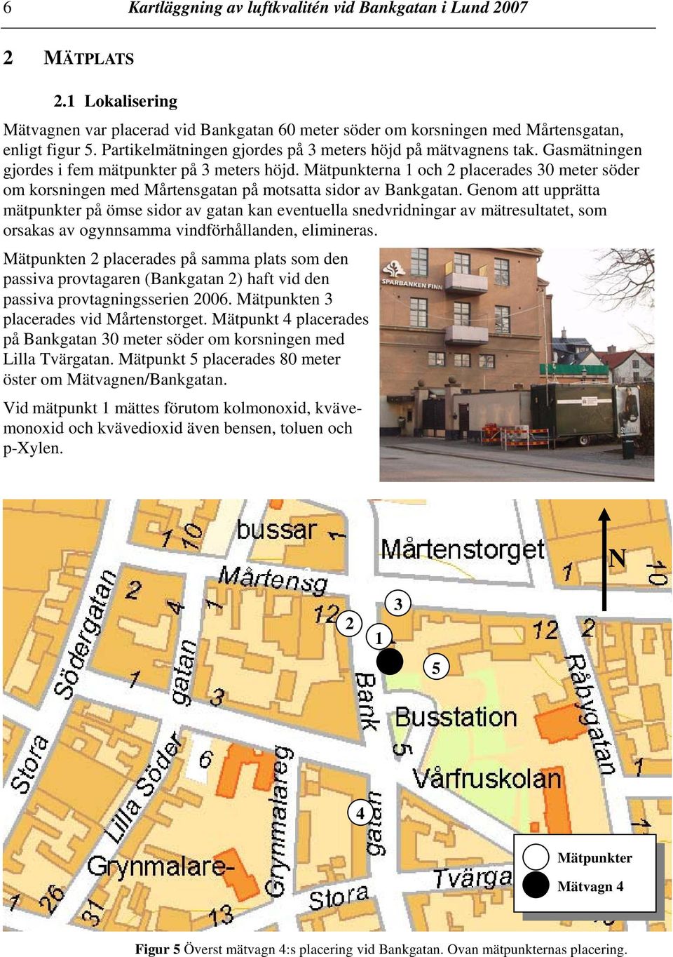 Mätpunkterna 1 och 2 placerades 3 meter söder om korsningen med Mårtensgatan på motsatta sidor av Bankgatan.