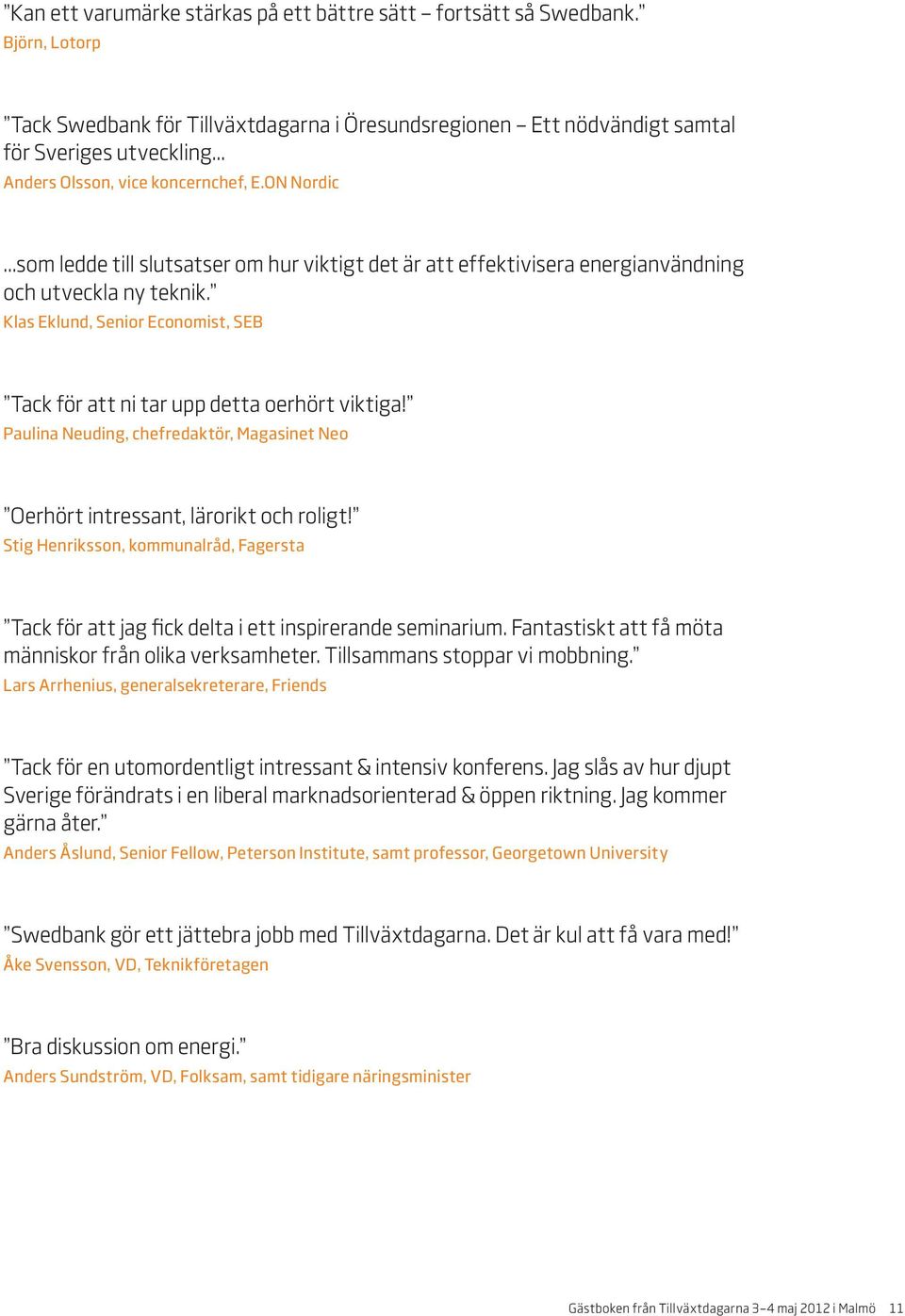 Klas Eklund, Senior Economist, SEB Tack för att ni tar upp detta oerhört viktiga! Paulina Neuding, chefredaktör, Magasinet Neo Oerhört intressant, lärorikt och roligt!