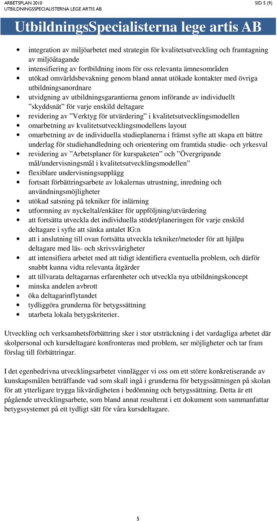 revidering av Verktyg för utvärdering i kvalitetsutvecklingsmodellen omarbetning av kvalitetsutvecklingsmodellens layout omarbetning av de individuella studieplanerna i främst syfte att skapa ett