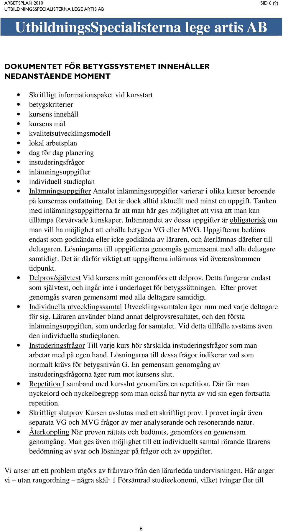 Det är dock alltid aktuellt med minst en uppgift. Tanken med inlämningsuppgifterna är att man här ges möjlighet att visa att man kan tillämpa förvärvade kunskaper.