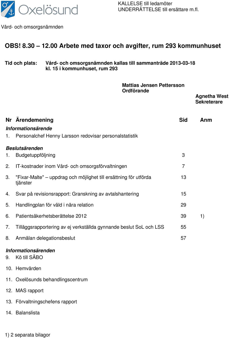 15 i kommunhuset, rum 293 Mattias Jensen Pettersson Ordförande Agnetha West Sekreterare Nr Ärendemening Sid Anm Informationsärende 1.