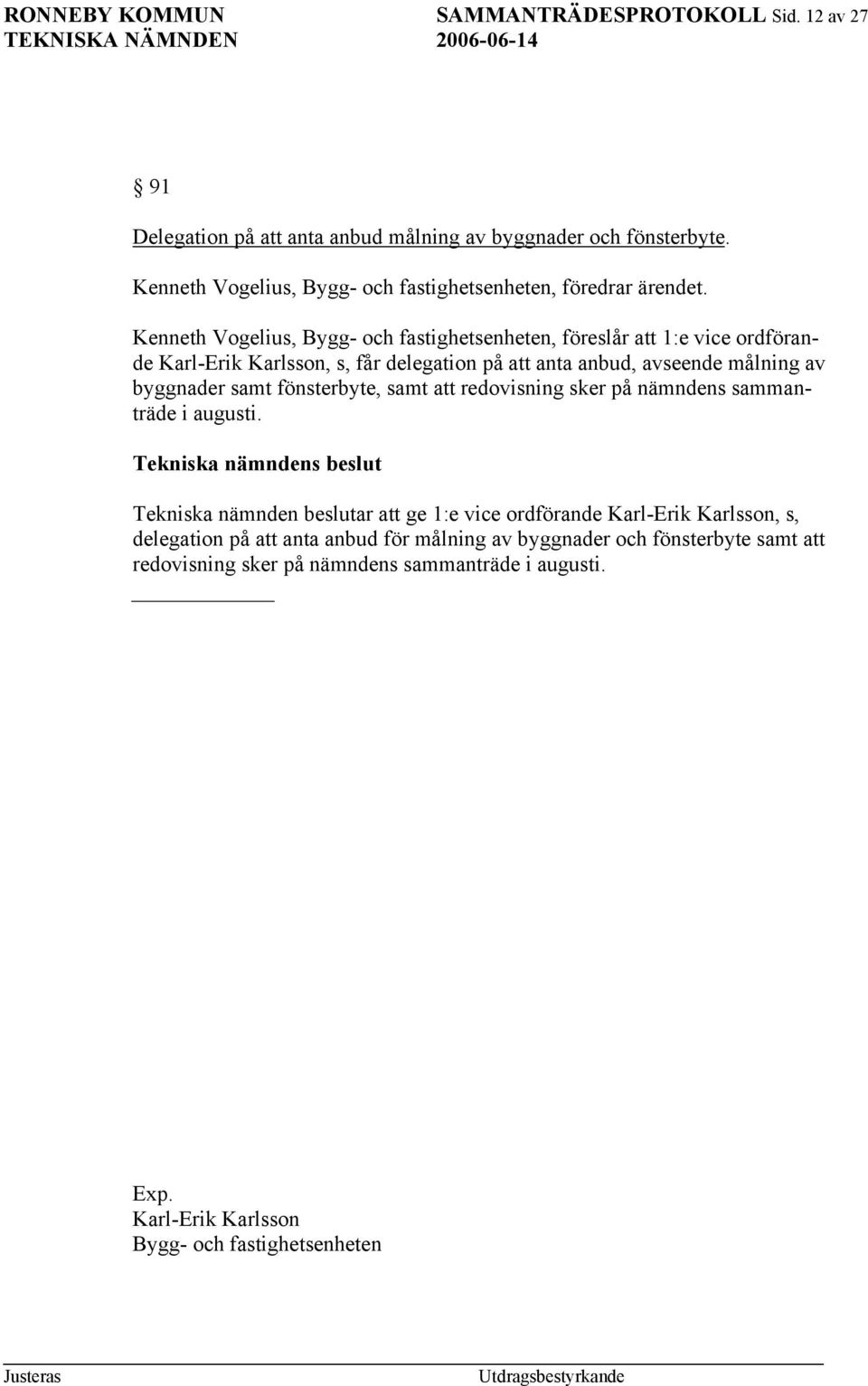 Kenneth Vogelius, Bygg- och fastighetsenheten, föreslår att 1:e vice ordförande Karl-Erik Karlsson, s, får delegation på att anta anbud, avseende målning av byggnader samt