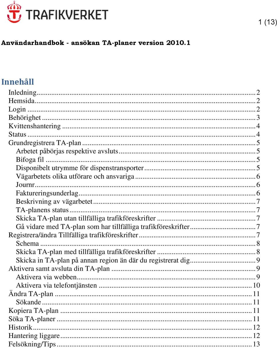 .. 6 Beskrivning av vägarbetet... 7 TA-planens status... 7 Skicka TA-plan utan tillfälliga trafikföreskrifter... 7 Gå vidare med TA-plan som har tillfälliga trafikföreskrifter.