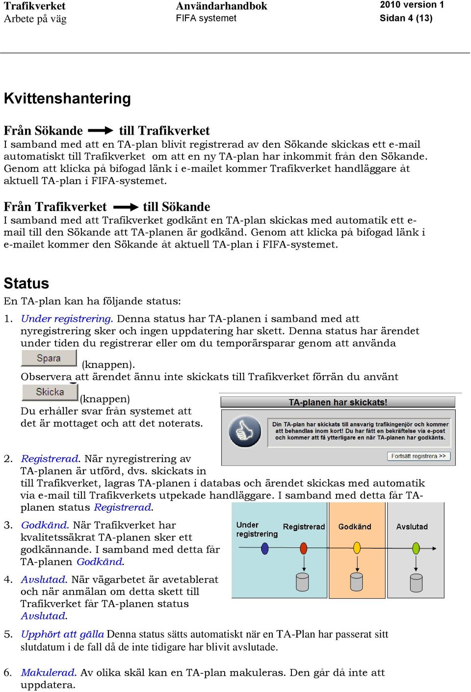 Från Trafikverket till Sökande I samband med att Trafikverket godkänt en TA-plan skickas med automatik ett e- mail till den Sökande att TA-planen är godkänd.