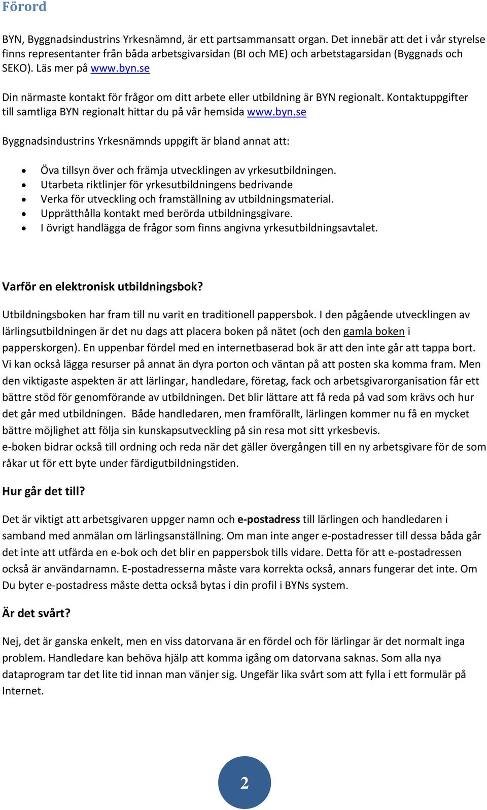 se Din närmaste kontakt för frågor om ditt arbete eller utbildning är BYN regionalt. Kontaktuppgifter till samtliga BYN regionalt hittar du på vår hemsida www.byn.