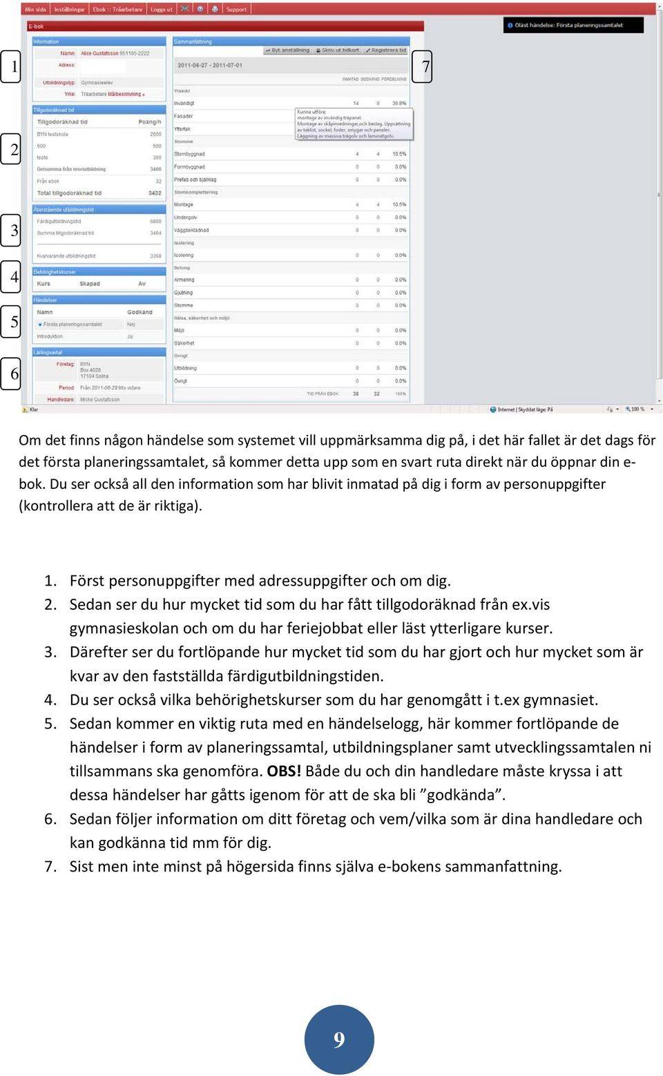 Sedan ser du hur mycket tid som du har fått tillgodoräknad från ex.vis gymnasieskolan och om du har feriejobbat eller läst ytterligare kurser. 3.