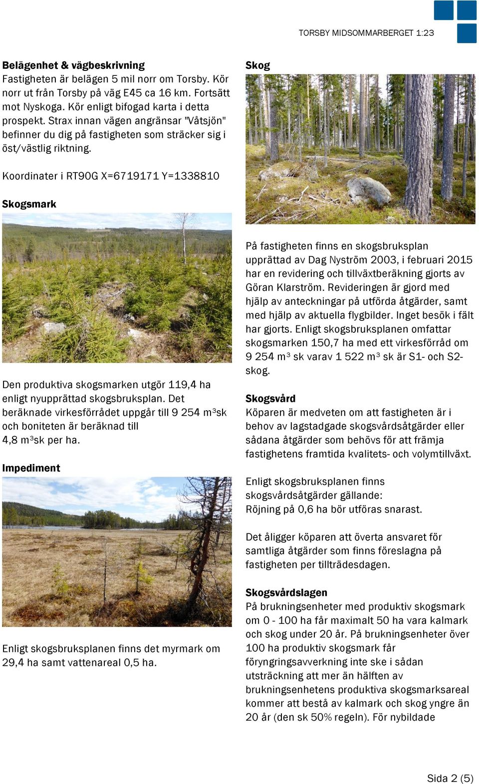 Skog Koordinater i RT90G X=6719171 Y=1338810 Skogsmark Den produktiva skogsmarken utgör 119,4 ha enligt nyupprättad skogsbruksplan.