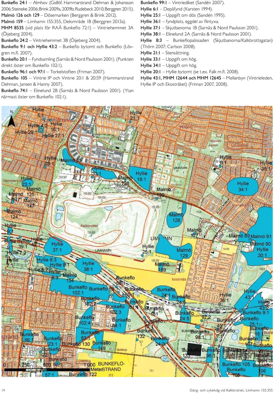 Bunkeflo 9:1 och Hyllie 43:2 Bunkeflo bytomt och Bunkeflo (Lövgren m.fl. 2007). Bunkeflo 20:1 Fyndsamling (Sarnäs & Nord Paulsson 2001). (Punkten direkt öster om Bunkeflo 102:1).