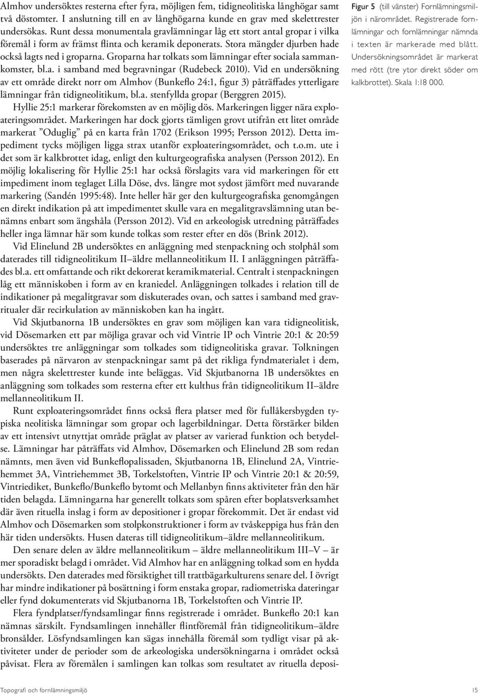 Groparna har tolkats som lämningar efter sociala sammankomster, bl.a. i samband med begravningar (Rudebeck 2010).