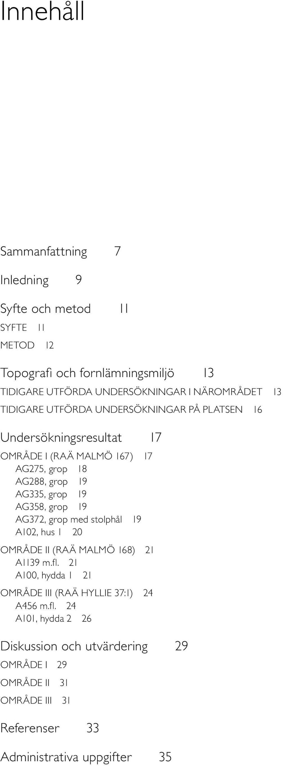 AG335, grop 19 AG358, grop 19 AG372, grop med stolphål 19 A102, hus 1 20 OMRÅDE II (RAÄ MALMÖ 168) 21 A1139 m.fl.