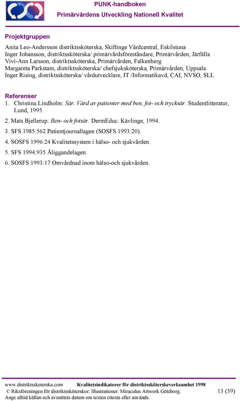 NVSO, SLL Referenser 1. Christina Lindholm: Sår. Vård av patienter med ben, fot- och trycksår. Studentlitteratur, Lund, 1995. 2. Mats Bjellerup: Ben- och fotsår. DermEduc. Kävlinge, 1994. 3.