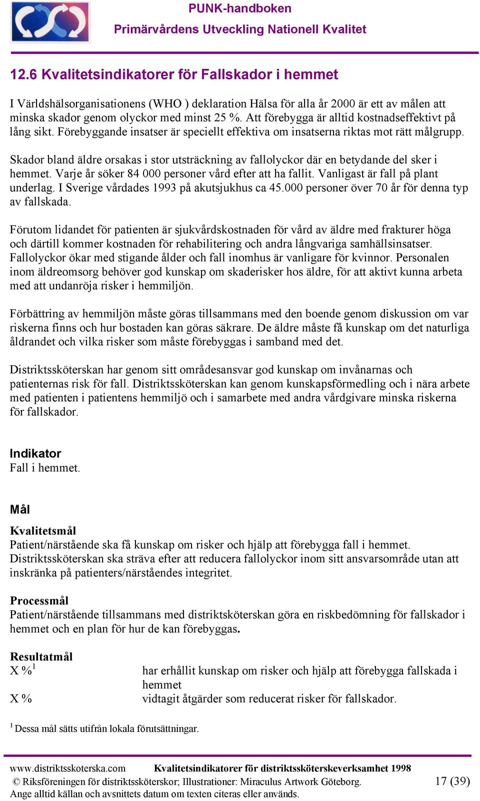 Skador bland äldre orsakas i stor utsträckning av fallolyckor där en betydande del sker i hemmet. Varje år söker 84 000 personer vård efter att ha fallit. Vanligast är fall på plant underlag.