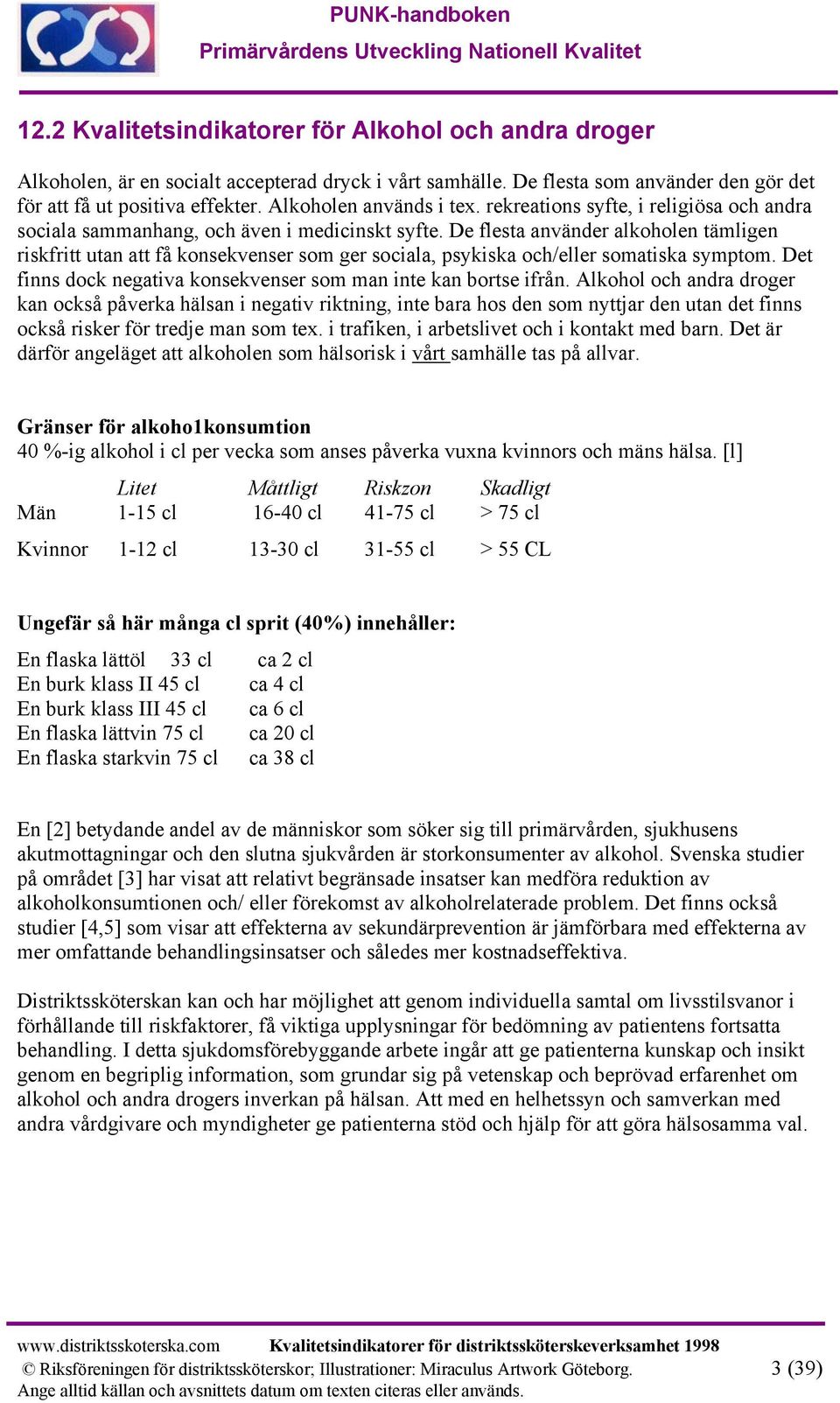 De flesta använder alkoholen tämligen riskfritt utan att få konsekvenser som ger sociala, psykiska och/eller somatiska symptom. Det finns dock negativa konsekvenser som man inte kan bortse ifrån.