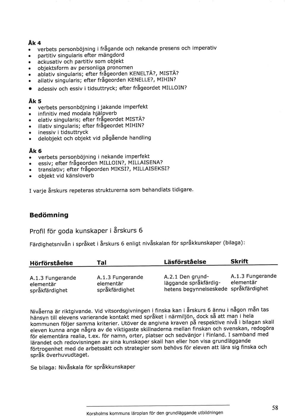 Ãts. verbets personböjning ijknde imperfekt. infinitiv med modl hjälpverb eltiv singulris; efter frågeordet MISTA?. illtiv singulris; efter frågeordet MIHIN? o inessiv i tidsuttryck.