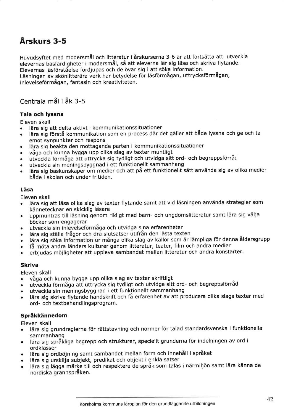 mål i år -s Tl och lyssn skll. lär sig tt delt ktivt i kommuniktionssitutioner. lär s õ forstå kommuniktion som en process där det gäller tt både lyssn och ge och t emot synpunkter och respons.