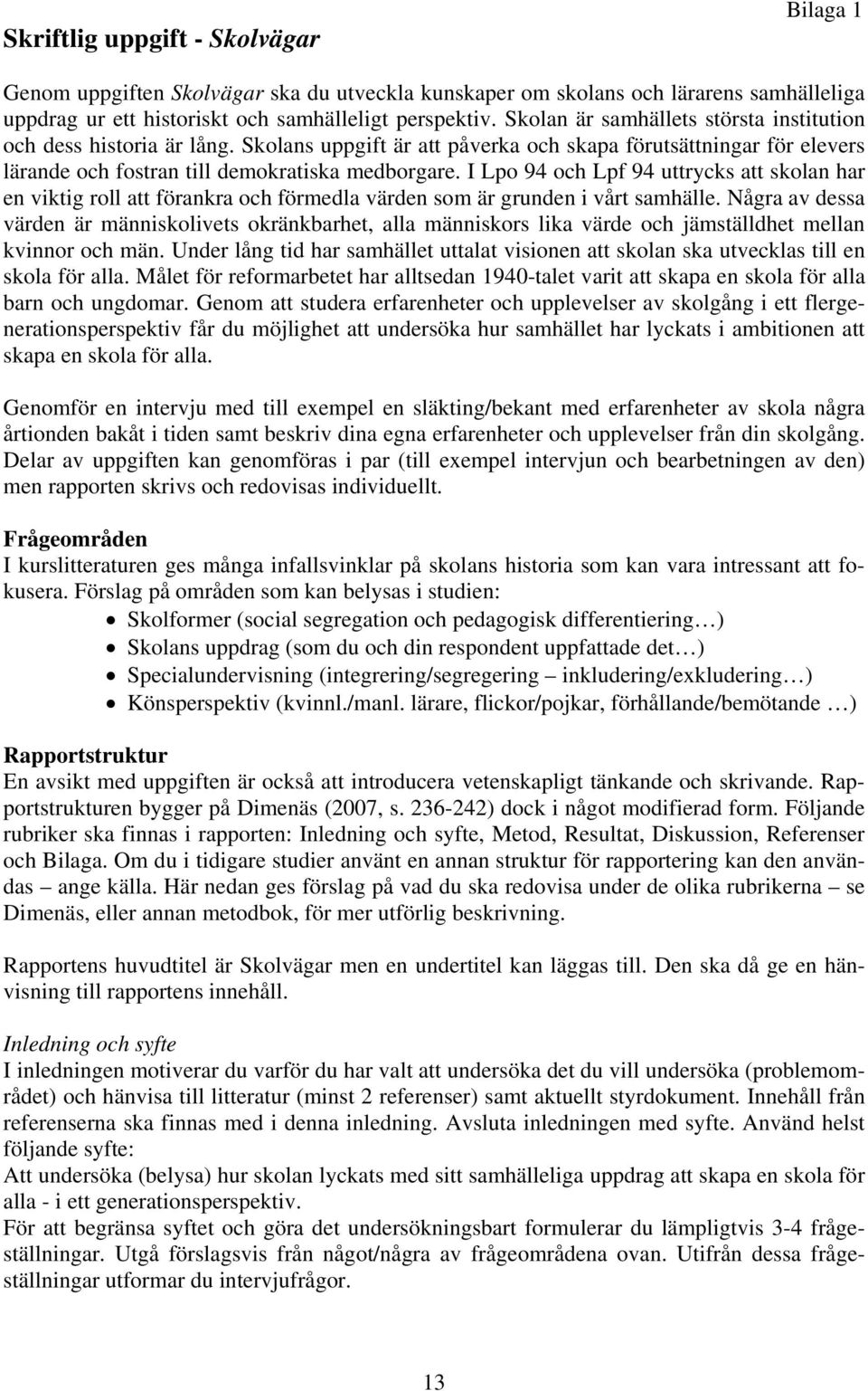 I Lpo 94 och Lpf 94 uttrycks att skolan har en viktig roll att förankra och förmedla värden som är grunden i vårt samhälle.