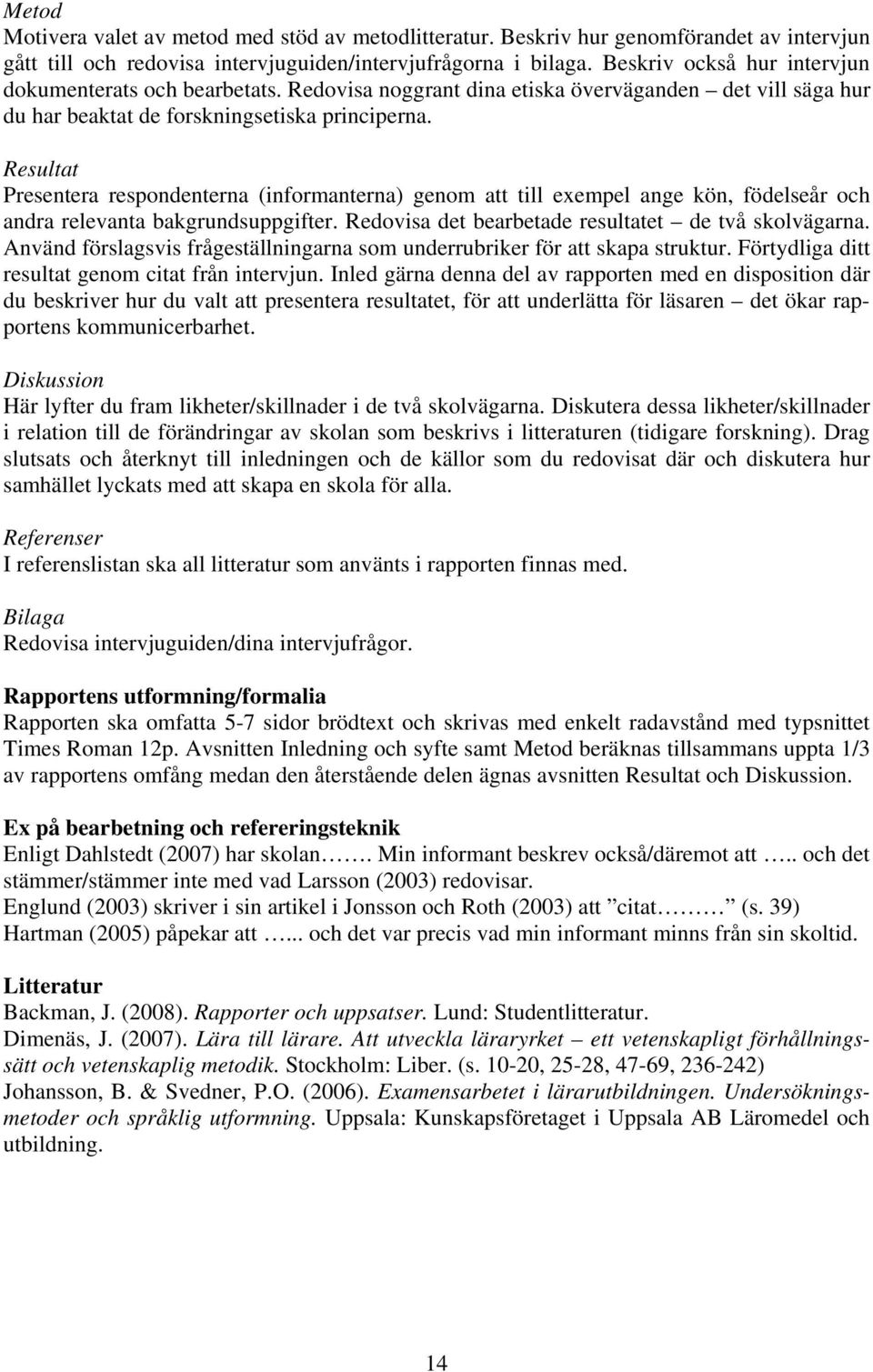 Resultat Presentera respondenterna (informanterna) genom att till exempel ange kön, födelseår och andra relevanta bakgrundsuppgifter. Redovisa det bearbetade resultatet de två skolvägarna.