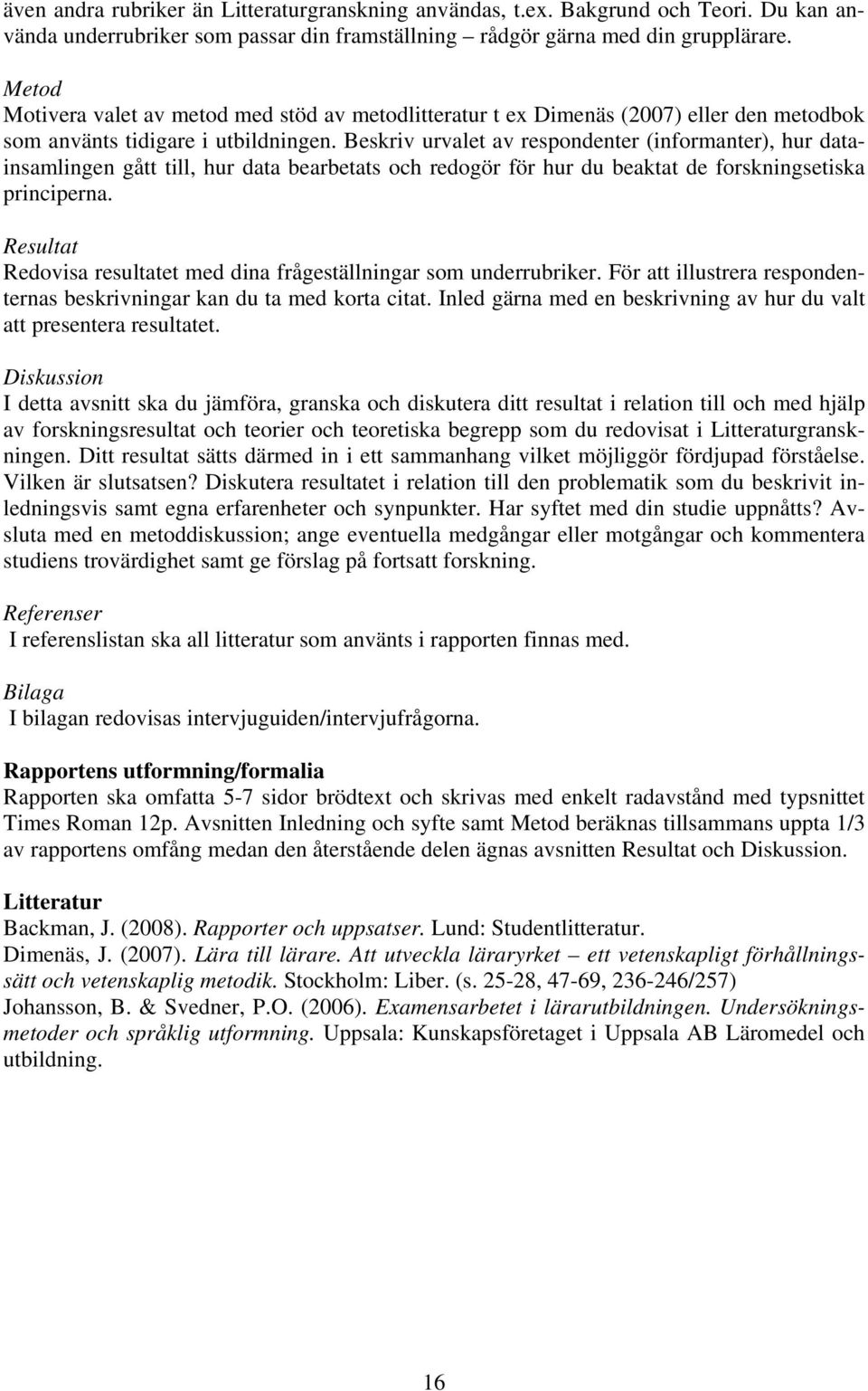Beskriv urvalet av respondenter (informanter), hur datainsamlingen gått till, hur data bearbetats och redogör för hur du beaktat de forskningsetiska principerna.