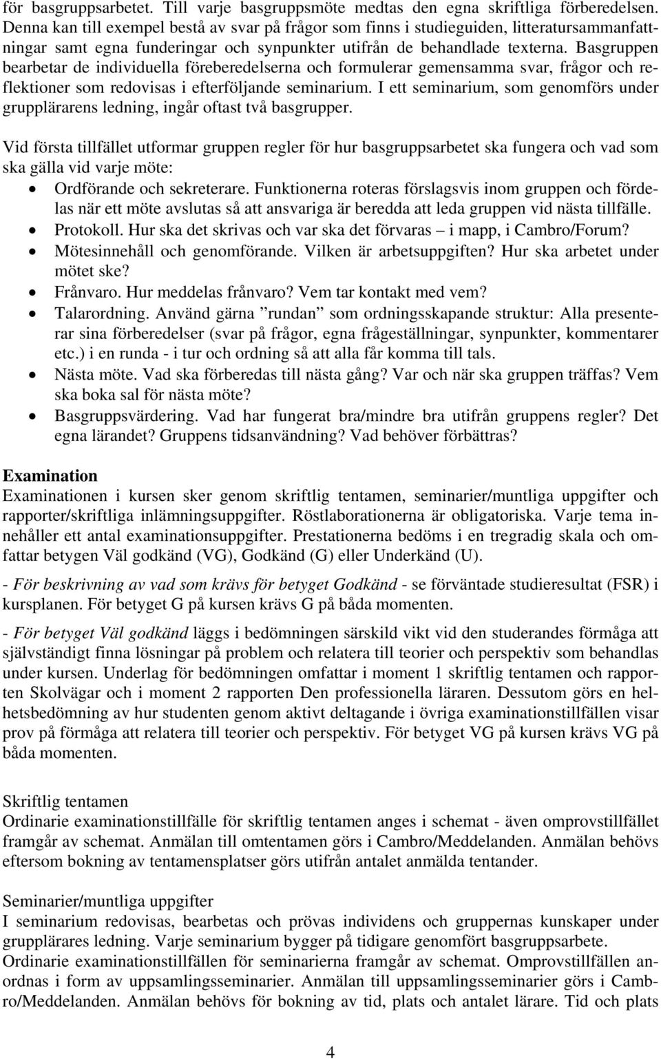 Basgruppen bearbetar de individuella föreberedelserna och formulerar gemensamma svar, frågor och reflektioner som redovisas i efterföljande seminarium.