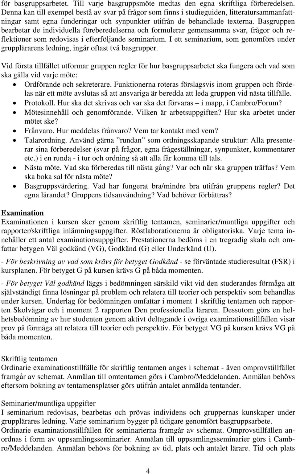 Basgruppen bearbetar de individuella föreberedelserna och formulerar gemensamma svar, frågor och reflektioner som redovisas i efterföljande seminarium.