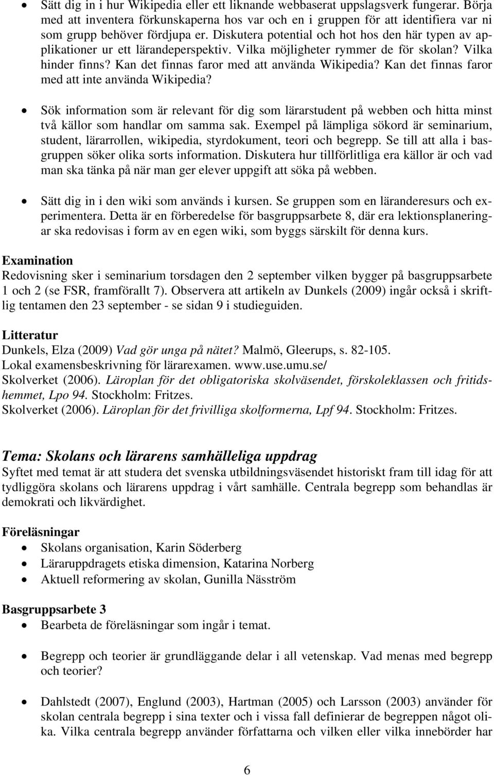 Diskutera potential och hot hos den här typen av applikationer ur ett lärandeperspektiv. Vilka möjligheter rymmer de för skolan? Vilka hinder finns? Kan det finnas faror med att använda Wikipedia?