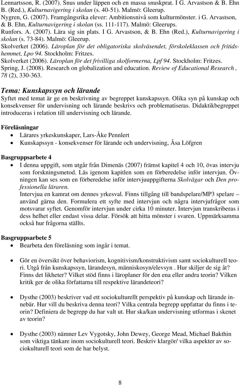 Malmö: Gleerup. Skolverket (2006). Läroplan för det obligatoriska skolväsendet, förskoleklassen och fritidshemmet, Lpo 94. Stockholm: Fritzes. Skolverket (2006). Läroplan för det frivilliga skolformerna, Lpf 94.
