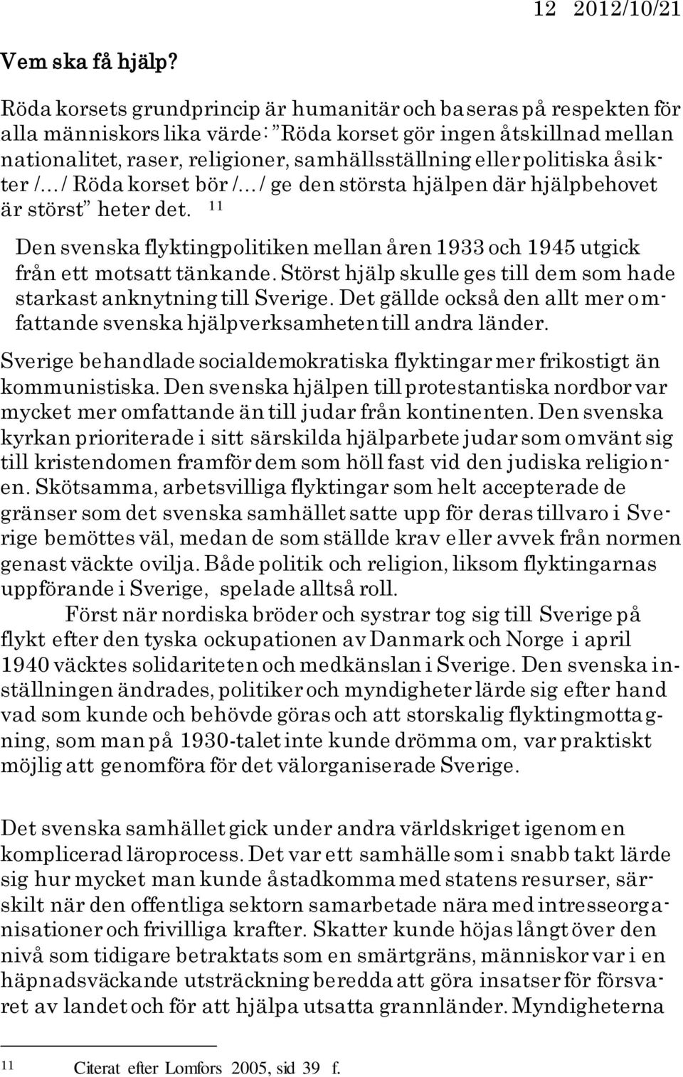 politiska åsikter / / Röda korset bör / / ge den största hjälpen där hjälpbehovet är störst heter det. 11 Den svenska flyktingpolitiken mellan åren 1933 och 1945 utgick från ett motsatt tänkande.