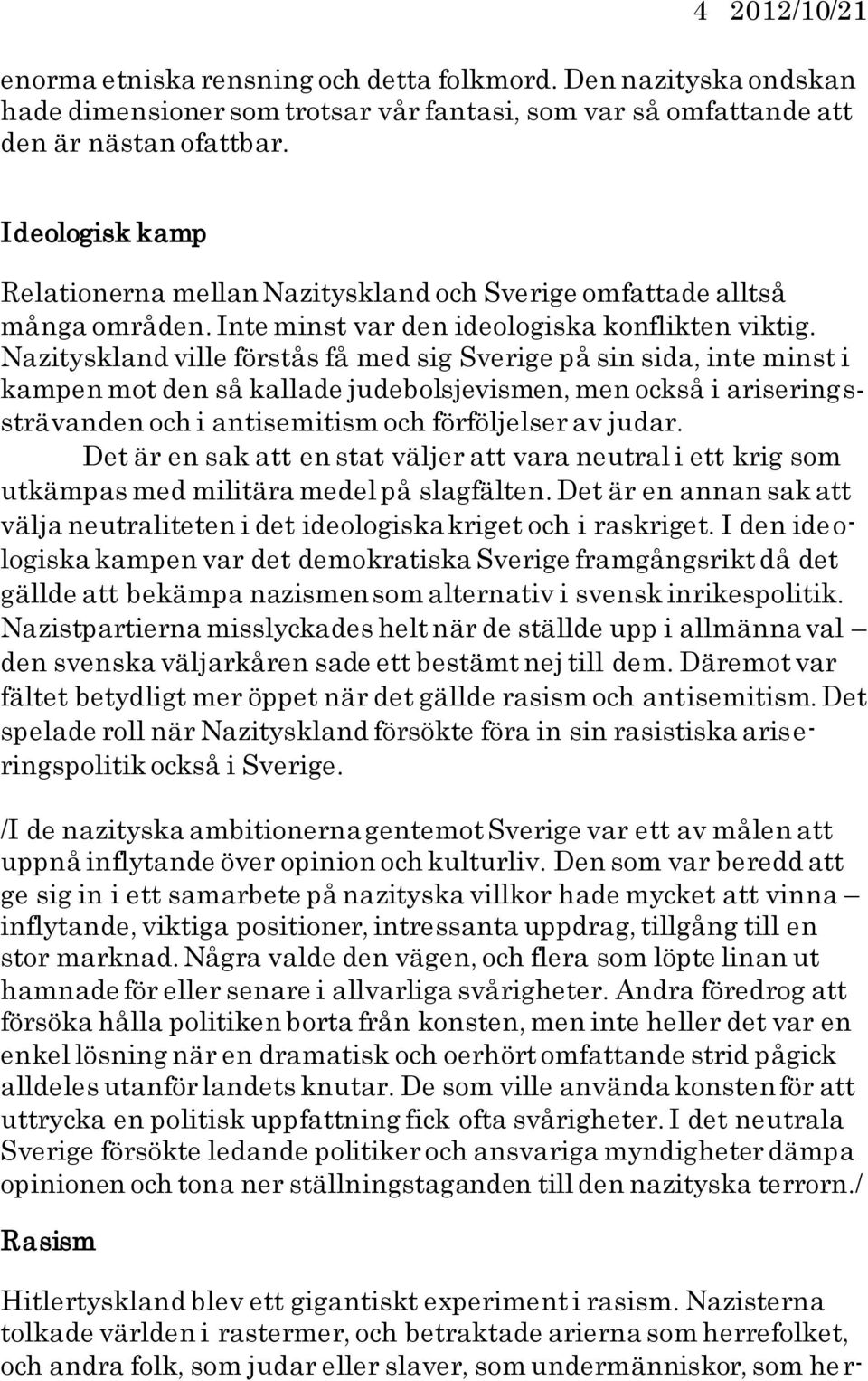 Nazityskland ville förstås få med sig Sverige på sin sida, inte minst i kampen mot den så kallade judebolsjevismen, men också i ariseringssträvanden och i antisemitism och förföljelser av judar.