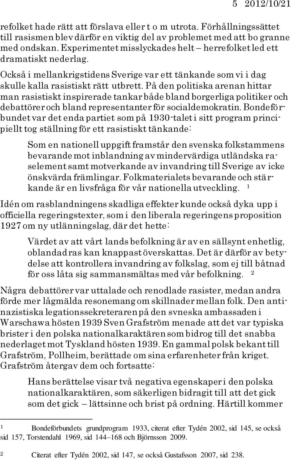 På den politiska arenan hittar man rasistiskt inspirerade tankar både bland borgerliga politiker och debattörer och bland representanter för socialdemokratin.