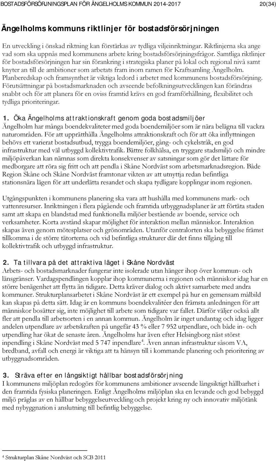 Samtliga riktlinjer för bostadsförsörjningen har sin förankring i strategiska planer på lokal och regional nivå samt knyter an till de ambitioner som arbetats fram inom ramen för Kraftsamling