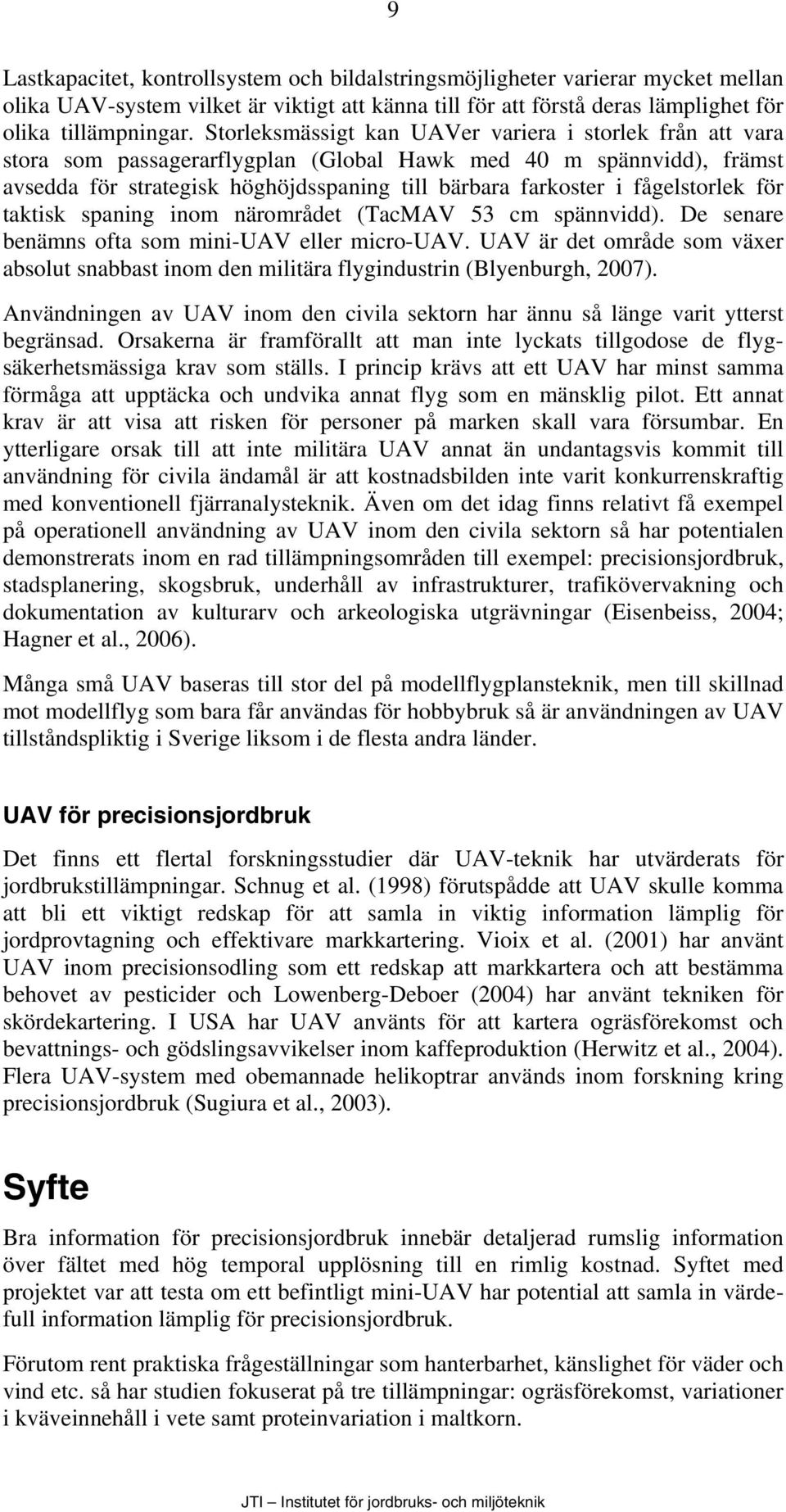 fågelstorlek för taktisk spaning inom närområdet (TacMAV 53 cm spännvidd). De senare benämns ofta som mini-uav eller micro-uav.