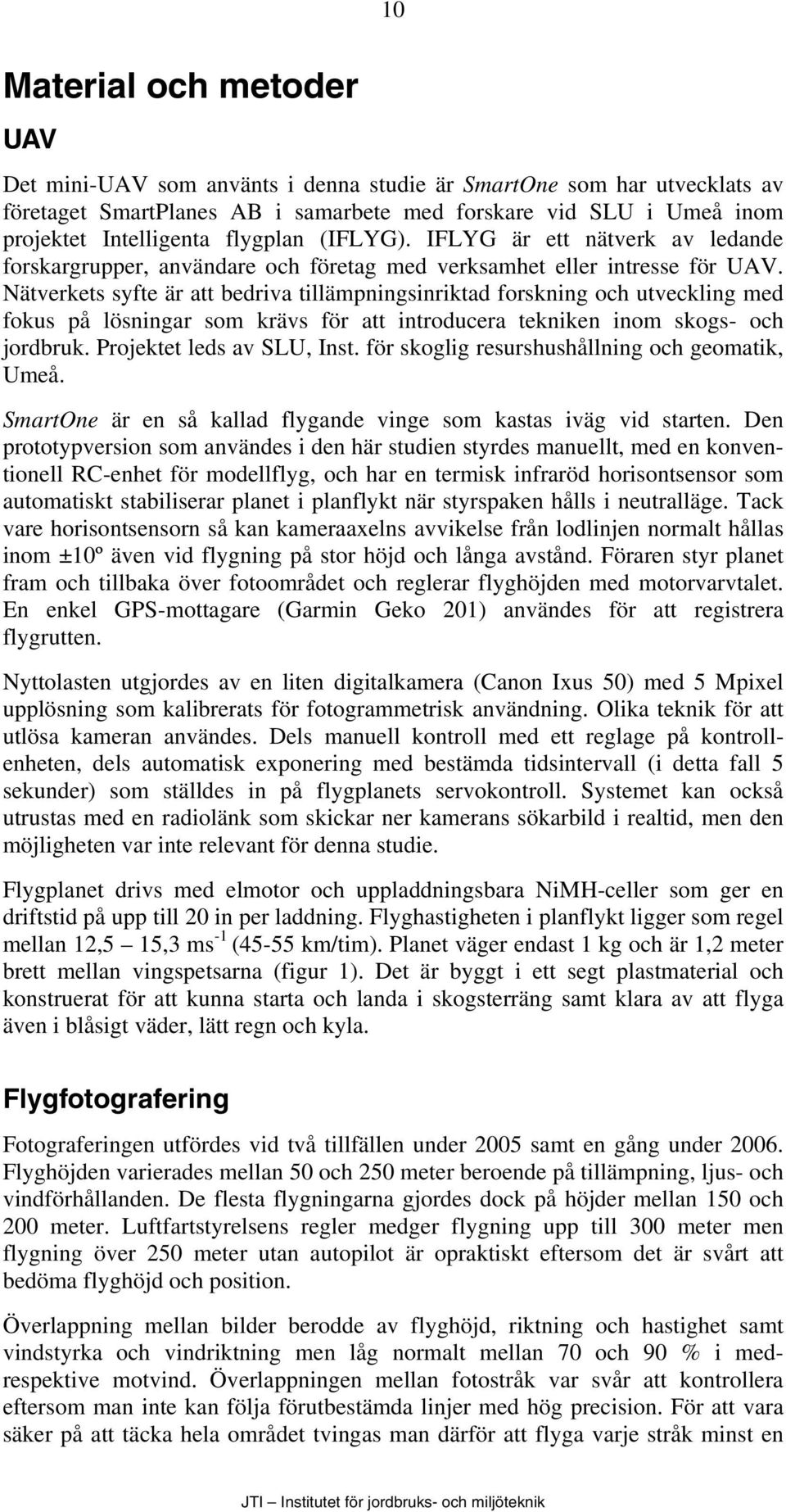 Nätverkets syfte är att bedriva tillämpningsinriktad forskning och utveckling med fokus på lösningar som krävs för att introducera tekniken inom skogs- och jordbruk. Projektet leds av SLU, Inst.