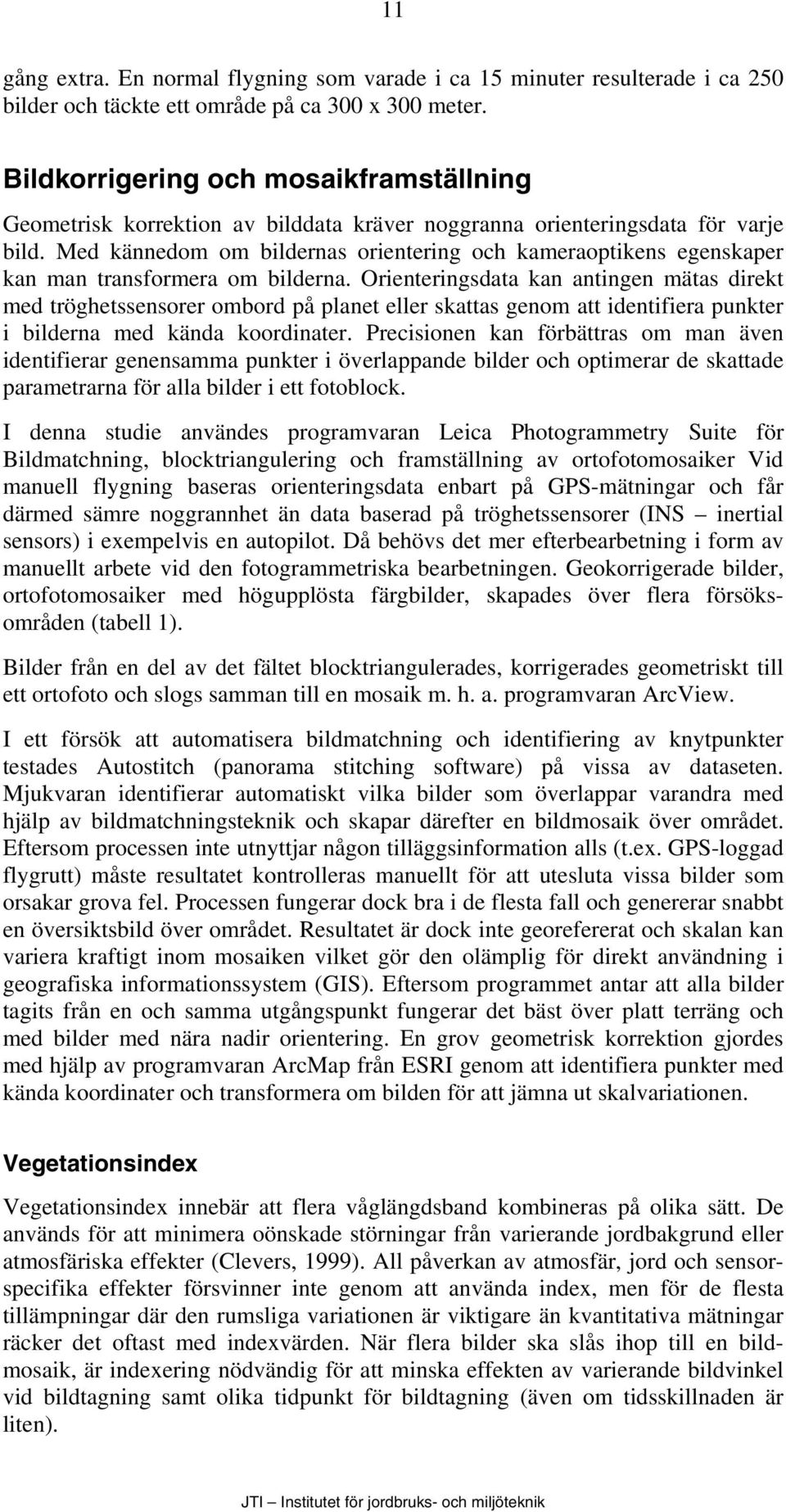 Med kännedom om bildernas orientering och kameraoptikens egenskaper kan man transformera om bilderna.