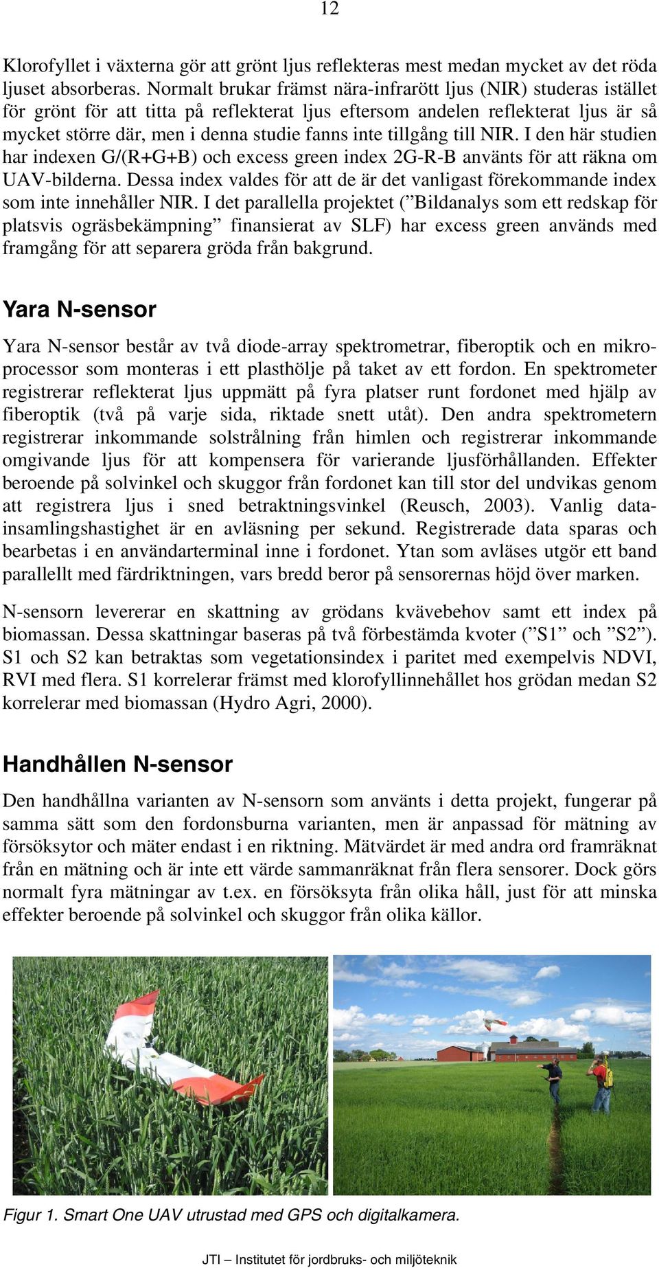 tillgång till NIR. I den här studien har indexen G/(R+G+B) och excess green index 2G-R-B använts för att räkna om UAV-bilderna.