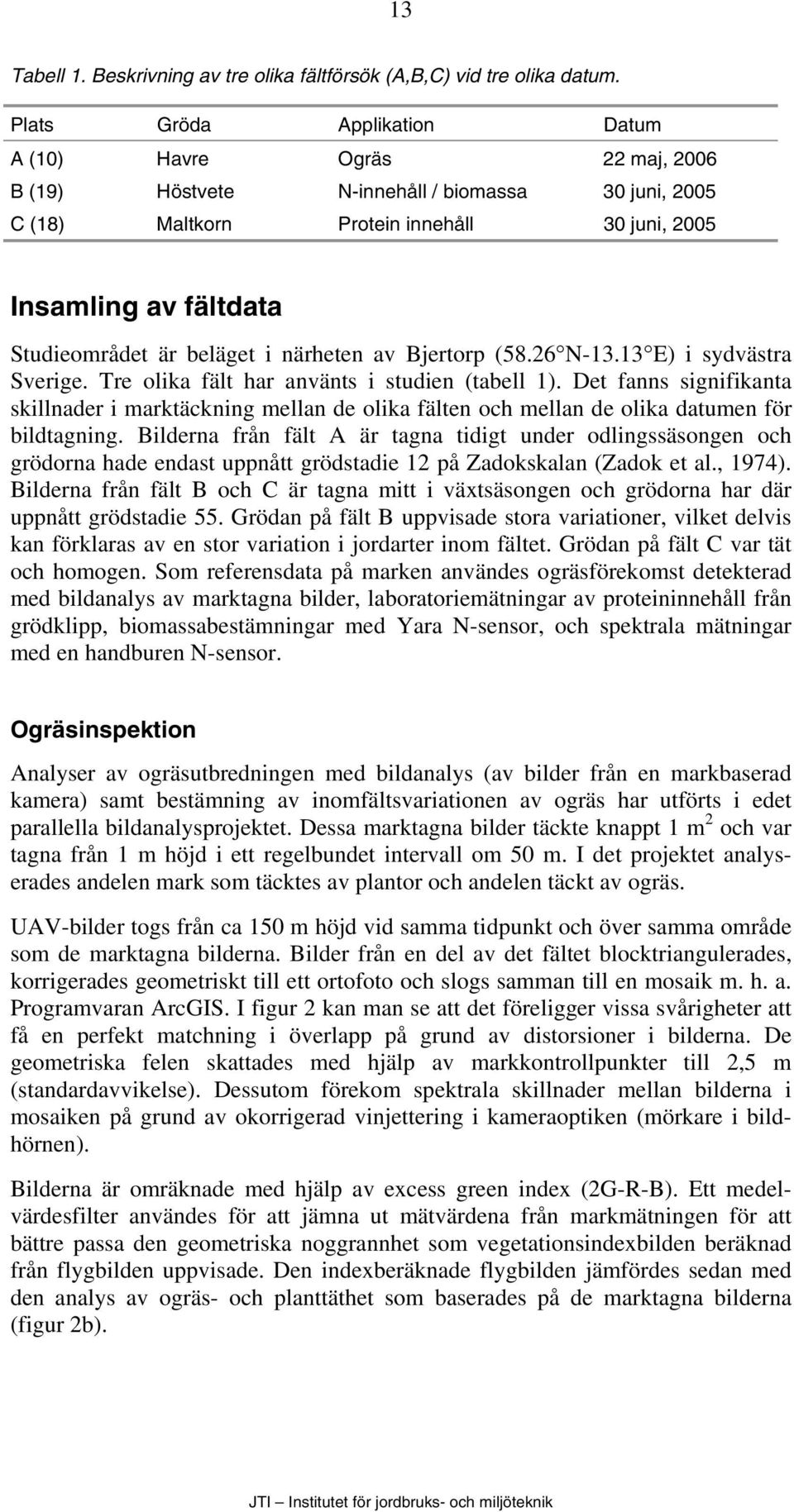 beläget i närheten av Bjertorp (58.26 N-13.13 E) i sydvästra Sverige. Tre olika fält har använts i studien (tabell 1).