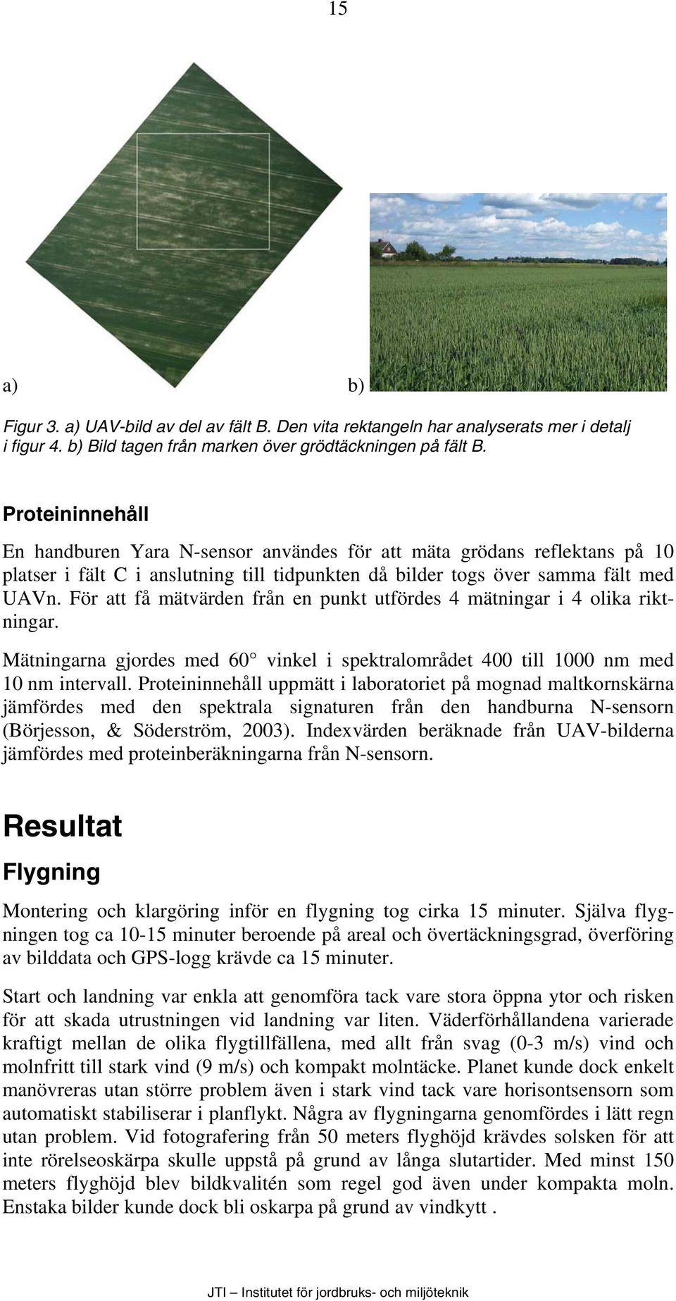 För att få mätvärden från en punkt utfördes 4 mätningar i 4 olika riktningar. Mätningarna gjordes med 60 vinkel i spektralområdet 400 till 1000 nm med 10 nm intervall.