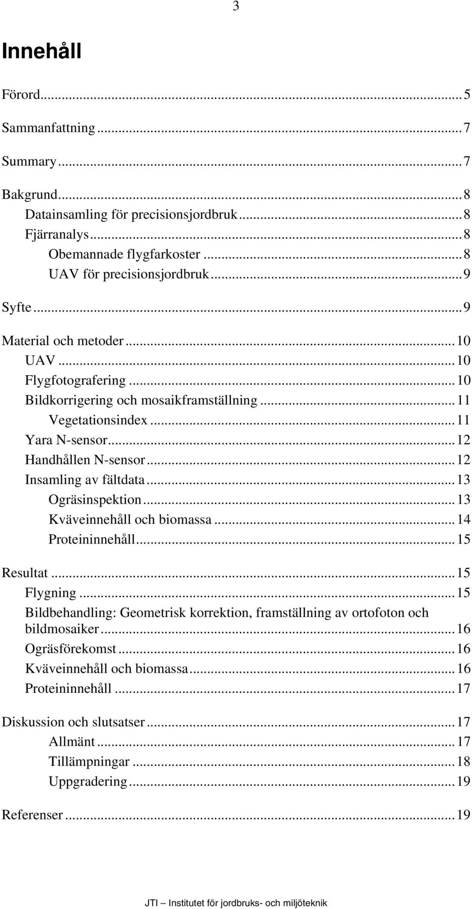 ..12 Insamling av fältdata...13 Ogräsinspektion...13 Kväveinnehåll och biomassa...14 Proteininnehåll...15 Resultat...15 Flygning.